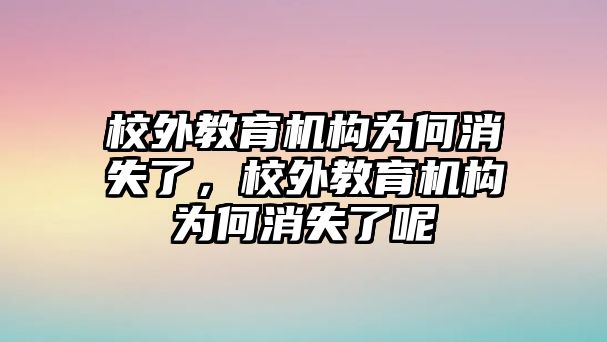 校外教育機構(gòu)為何消失了，校外教育機構(gòu)為何消失了呢