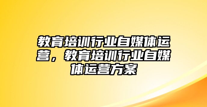 教育培訓(xùn)行業(yè)自媒體運(yùn)營，教育培訓(xùn)行業(yè)自媒體運(yùn)營方案