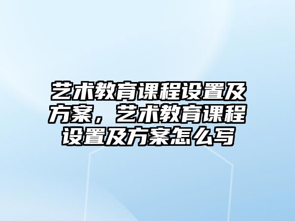 藝術(shù)教育課程設(shè)置及方案，藝術(shù)教育課程設(shè)置及方案怎么寫(xiě)