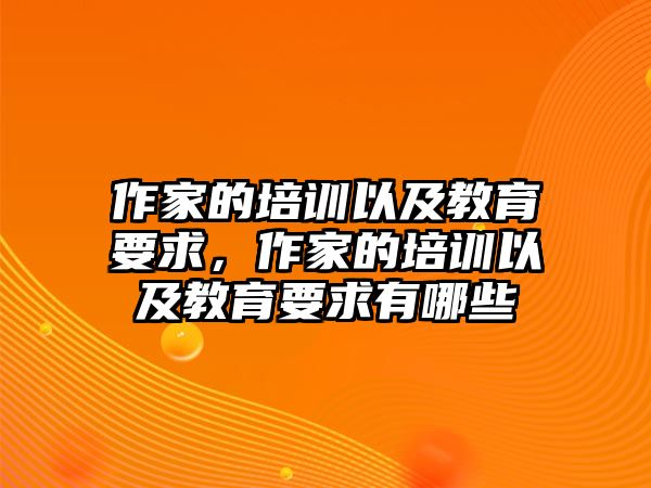 作家的培訓以及教育要求，作家的培訓以及教育要求有哪些