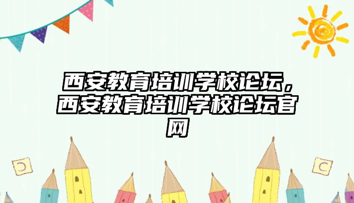 西安教育培訓學校論壇，西安教育培訓學校論壇官網(wǎng)