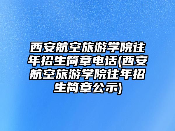 西安航空旅游學(xué)院往年招生簡(jiǎn)章電話(西安航空旅游學(xué)院往年招生簡(jiǎn)章公示)