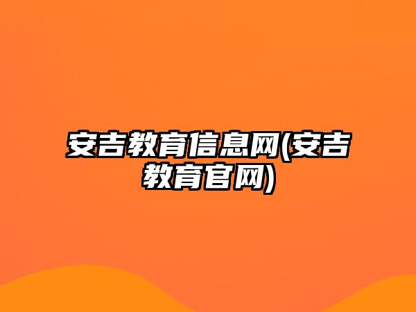 安吉教育信息網(wǎng)(安吉教育官網(wǎng))