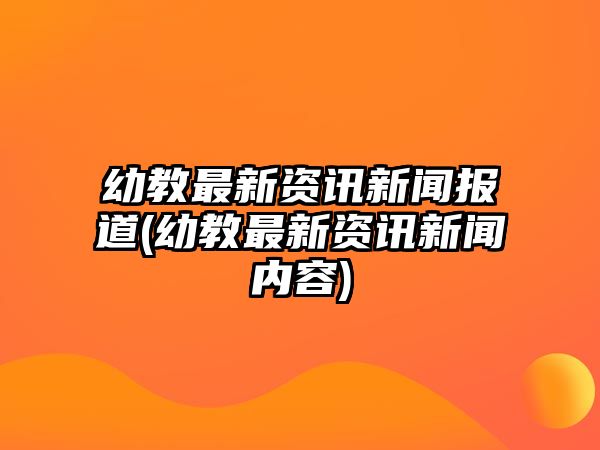 幼教最新資訊新聞報(bào)道(幼教最新資訊新聞內(nèi)容)