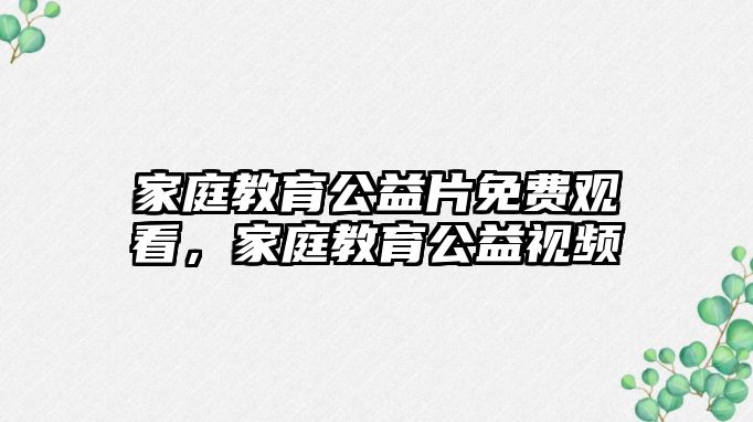 家庭教育公益片免費觀看，家庭教育公益視頻