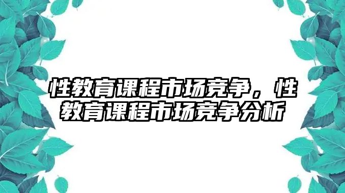 性教育課程市場(chǎng)競(jìng)爭(zhēng)，性教育課程市場(chǎng)競(jìng)爭(zhēng)分析