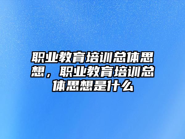 職業(yè)教育培訓總體思想，職業(yè)教育培訓總體思想是什么