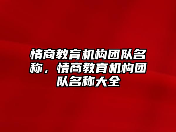 情商教育機(jī)構(gòu)團(tuán)隊(duì)名稱，情商教育機(jī)構(gòu)團(tuán)隊(duì)名稱大全