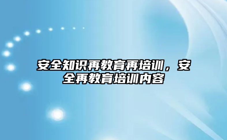 安全知識(shí)再教育再培訓(xùn)，安全再教育培訓(xùn)內(nèi)容