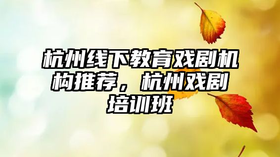 杭州線下教育戲劇機構(gòu)推薦，杭州戲劇培訓(xùn)班