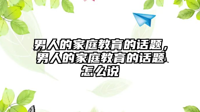 男人的家庭教育的話題，男人的家庭教育的話題怎么說