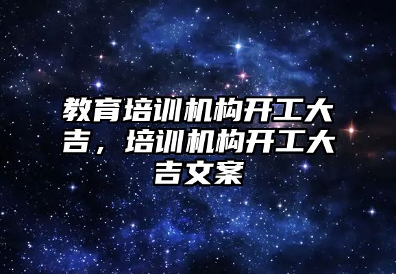 教育培訓機構開工大吉，培訓機構開工大吉文案