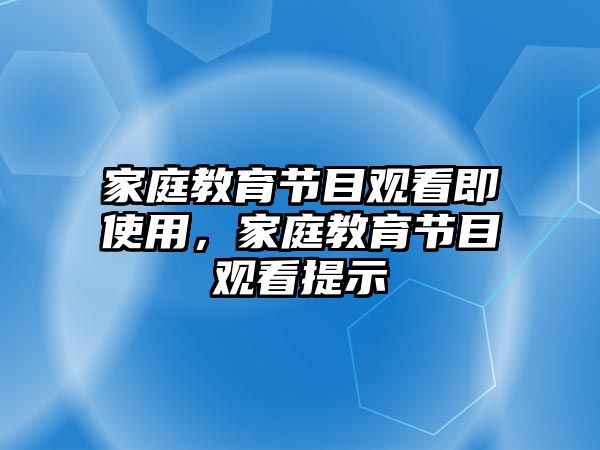 家庭教育節(jié)目觀看即使用，家庭教育節(jié)目觀看提示