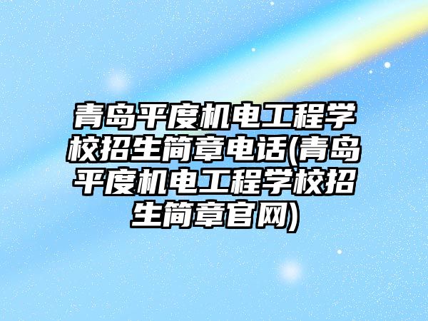 青島平度機電工程學校招生簡章電話(青島平度機電工程學校招生簡章官網(wǎng))