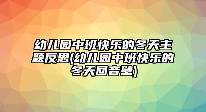 幼兒園中班快樂的冬天主題反思(幼兒園中班快樂的冬天回音壁)