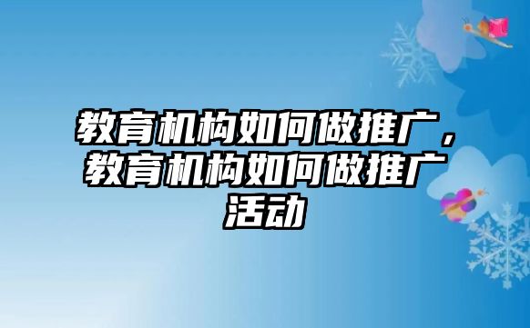 教育機構(gòu)如何做推廣，教育機構(gòu)如何做推廣活動