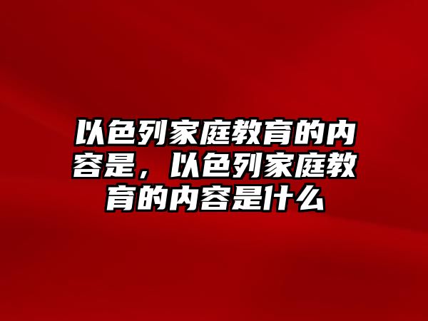 以色列家庭教育的內(nèi)容是，以色列家庭教育的內(nèi)容是什么