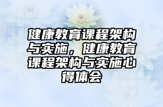 健康教育課程架構與實施，健康教育課程架構與實施心得體會