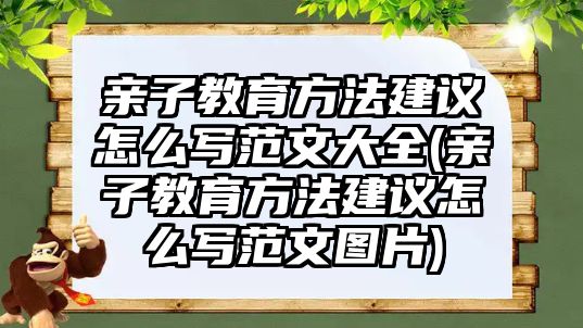 親子教育方法建議怎么寫范文大全(親子教育方法建議怎么寫范文圖片)