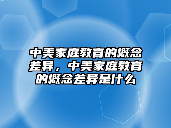 中美家庭教育的概念差異，中美家庭教育的概念差異是什么