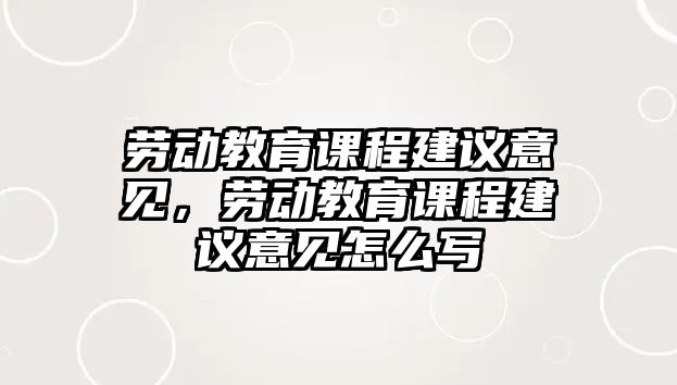 勞動(dòng)教育課程建議意見，勞動(dòng)教育課程建議意見怎么寫