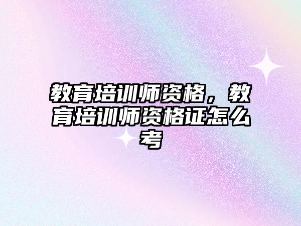 教育培訓師資格，教育培訓師資格證怎么考