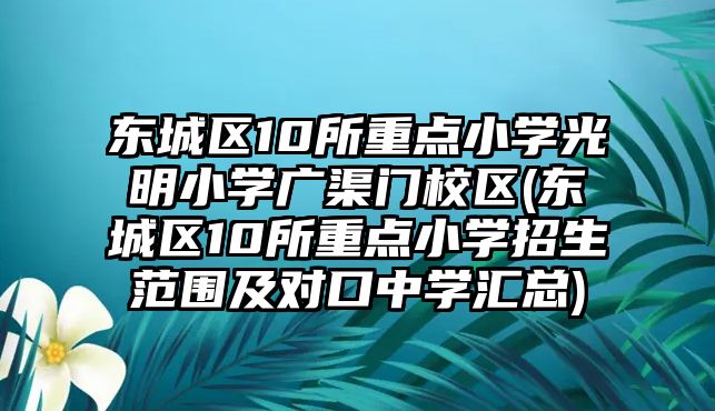 東城區(qū)10所重點小學光明小學廣渠門校區(qū)(東城區(qū)10所重點小學招生范圍及對口中學匯總)