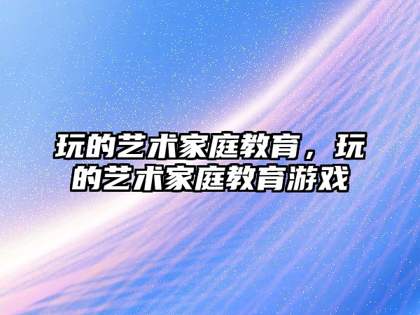 玩的藝術家庭教育，玩的藝術家庭教育游戲