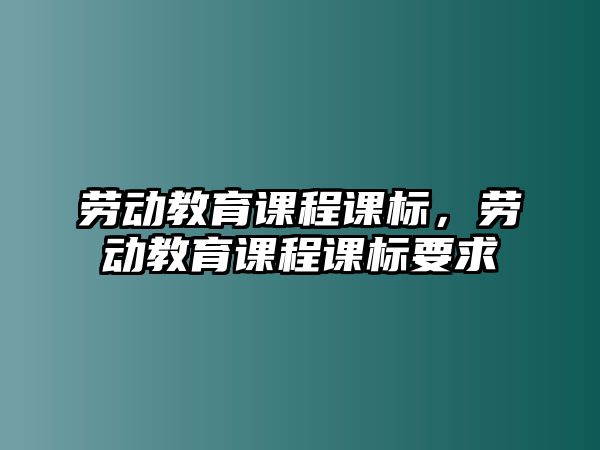 勞動教育課程課標(biāo)，勞動教育課程課標(biāo)要求