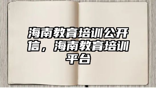 海南教育培訓(xùn)公開信，海南教育培訓(xùn)平臺