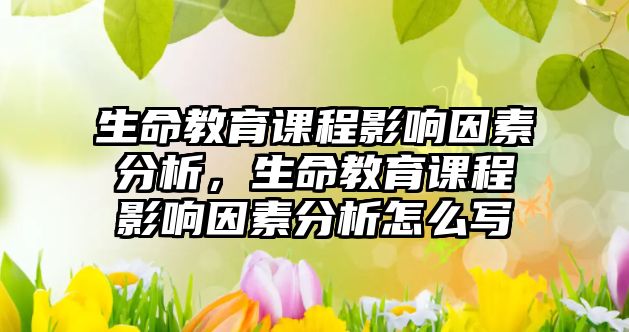 生命教育課程影響因素分析，生命教育課程影響因素分析怎么寫