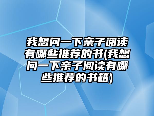 我想問一下親子閱讀有哪些推薦的書(我想問一下親子閱讀有哪些推薦的書籍)