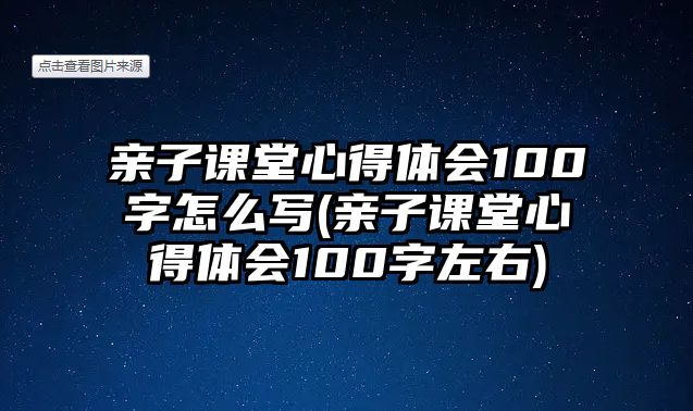 親子課堂心得體會(huì)100字怎么寫(xiě)(親子課堂心得體會(huì)100字左右)