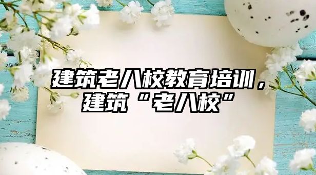 建筑老八校教育培訓，建筑“老八校”