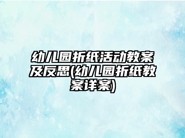 幼兒園折紙活動教案及反思(幼兒園折紙教案詳案)