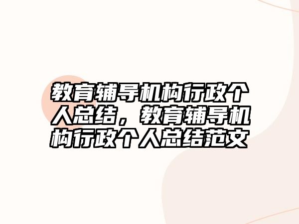 教育輔導機構行政個人總結，教育輔導機構行政個人總結范文