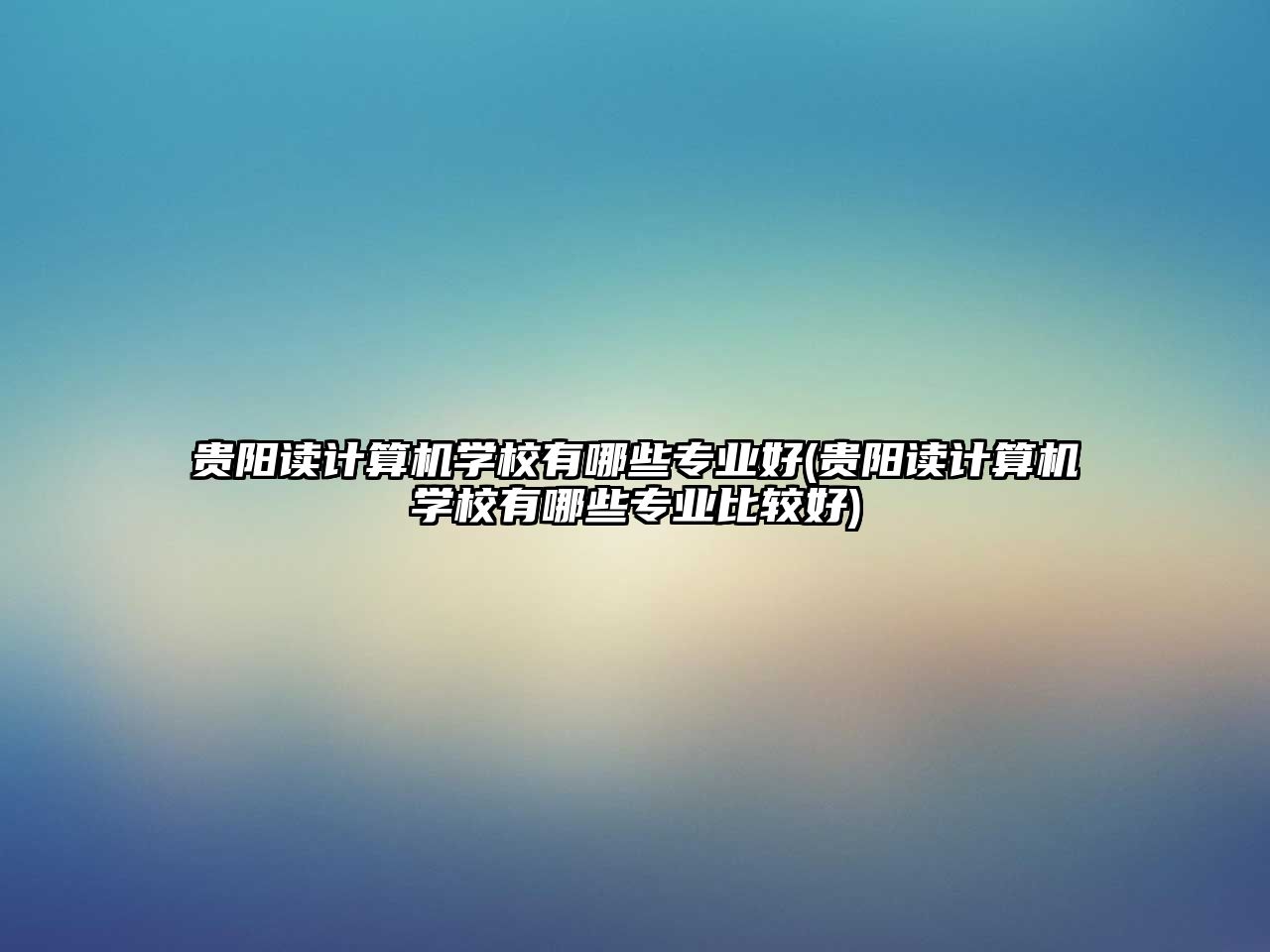 貴陽讀計算機學校有哪些專業(yè)好(貴陽讀計算機學校有哪些專業(yè)比較好)