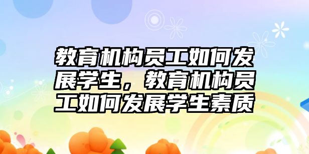 教育機構員工如何發(fā)展學生，教育機構員工如何發(fā)展學生素質