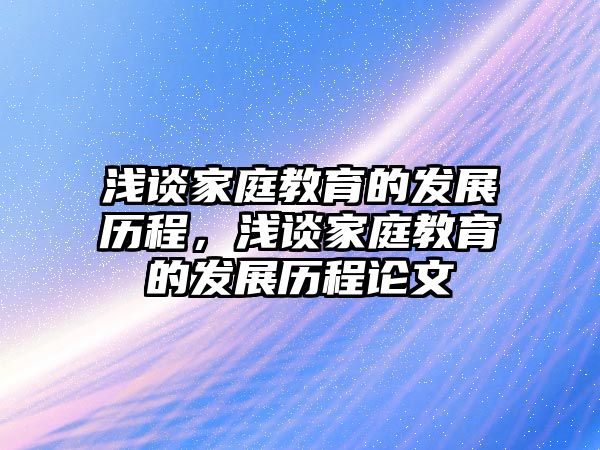 淺談家庭教育的發(fā)展歷程，淺談家庭教育的發(fā)展歷程論文