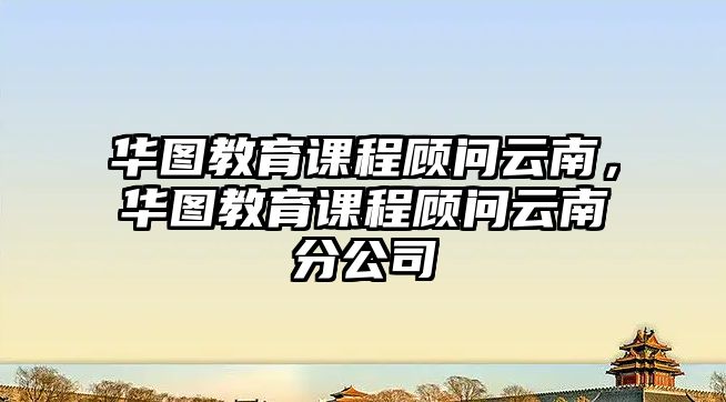 華圖教育課程顧問云南，華圖教育課程顧問云南分公司