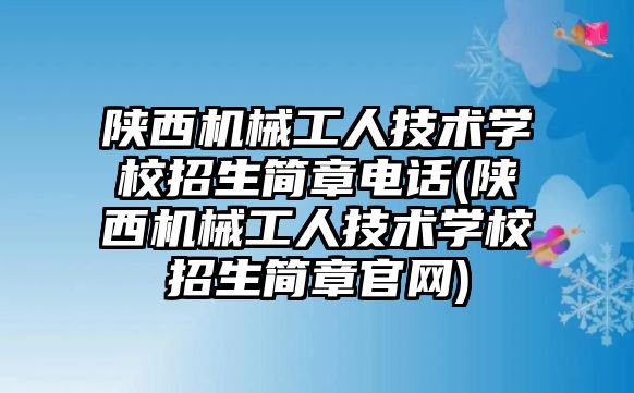 陜西機械工人技術(shù)學校招生簡章電話(陜西機械工人技術(shù)學校招生簡章官網(wǎng))