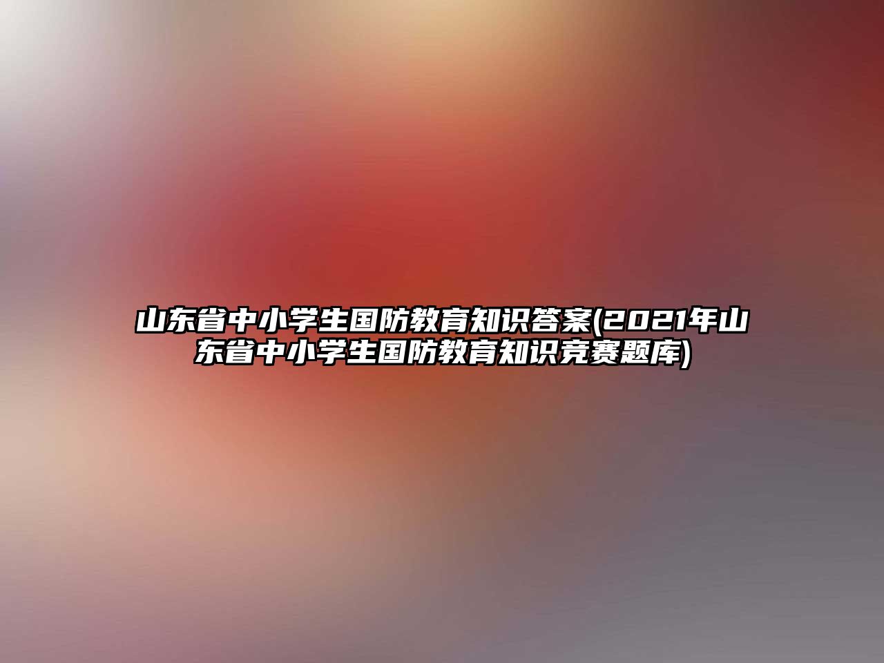 山東省中小學(xué)生國(guó)防教育知識(shí)答案(2021年山東省中小學(xué)生國(guó)防教育知識(shí)競(jìng)賽題庫(kù))