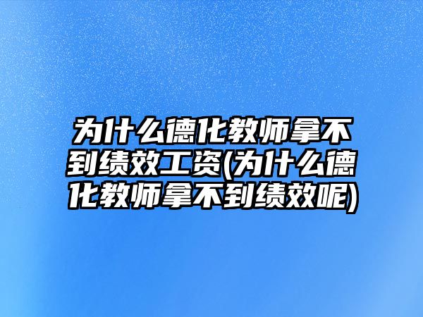 為什么德化教師拿不到績(jī)效工資(為什么德化教師拿不到績(jī)效呢)