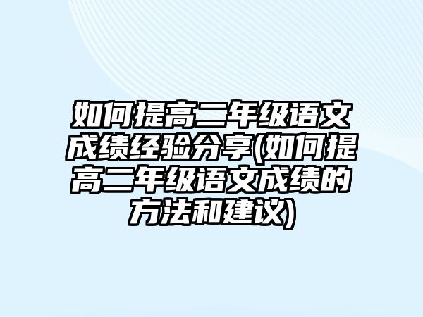 如何提高二年級語文成績經驗分享(如何提高二年級語文成績的方法和建議)