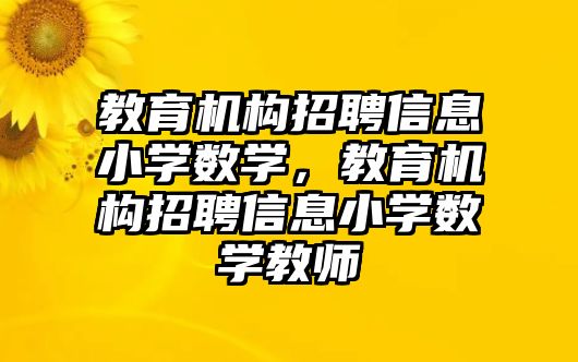 教育機構招聘信息小學數(shù)學，教育機構招聘信息小學數(shù)學教師