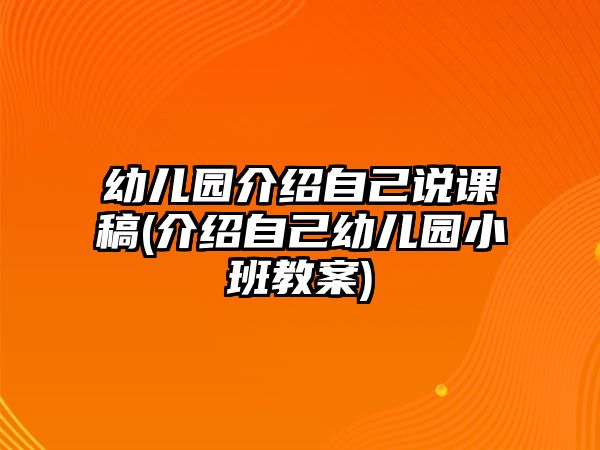 幼兒園介紹自己說課稿(介紹自己幼兒園小班教案)