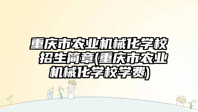 重慶市農(nóng)業(yè)機(jī)械化學(xué)校 招生簡章(重慶市農(nóng)業(yè)機(jī)械化學(xué)校學(xué)費(fèi))