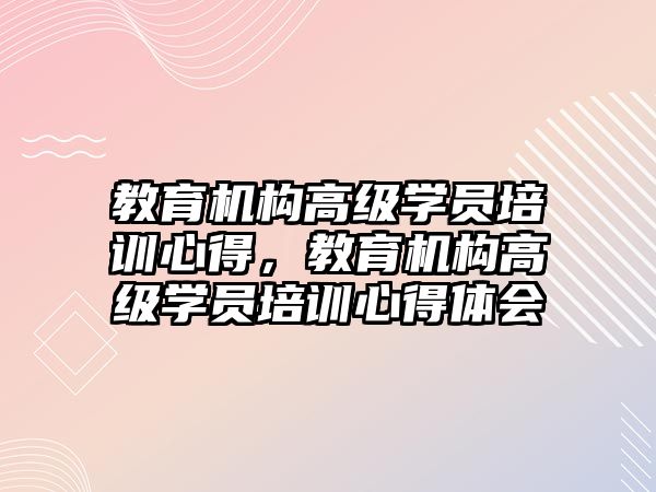 教育機構(gòu)高級學員培訓心得，教育機構(gòu)高級學員培訓心得體會