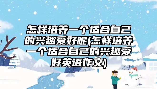 怎樣培養(yǎng)一個適合自己的興趣愛好呢(怎樣培養(yǎng)一個適合自己的興趣愛好英語作文)