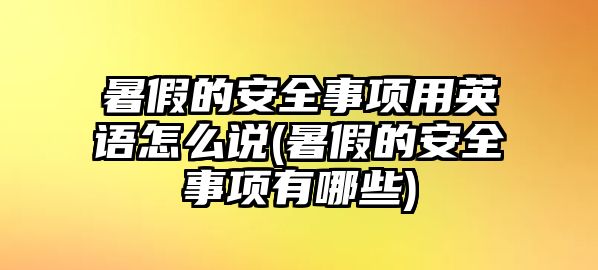 暑假的安全事項(xiàng)用英語(yǔ)怎么說(暑假的安全事項(xiàng)有哪些)